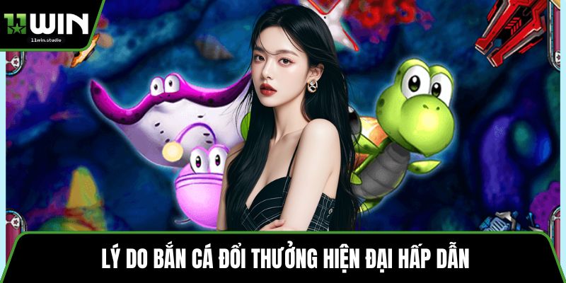 Lý do bắn cá đổi thưởng hiện đại hấp dẫn